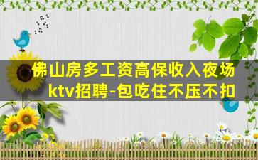 佛山房多工资高保收入夜场ktv招聘-包吃住不压不扣