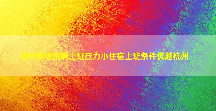 杭州夜场招聘上班压力小住宿上班条件优越杭州